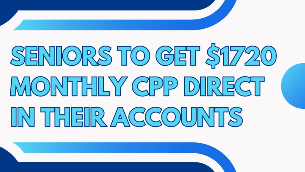 Seniors to Get $1720 Monthly CPP Direct in Their Accounts